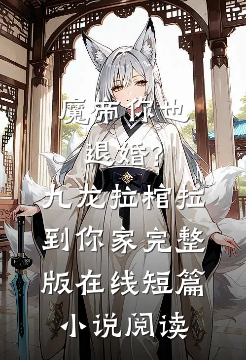 魔帝你也退婚?九龙拉棺拉到你家完整版在线短篇小说阅读