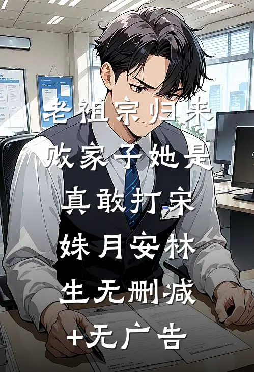 老祖宗归来，败家子她是真敢打宋姝月安林生无删减+无广告