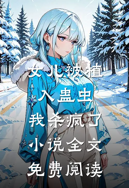 女儿被植入蛊虫，我杀疯了小说全文免费阅读