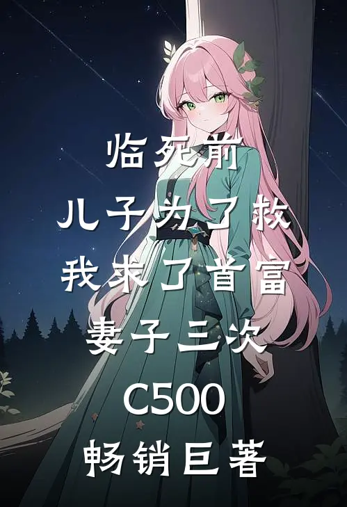 临死前，儿子为了救我求了首富妻子三次C500畅销巨著