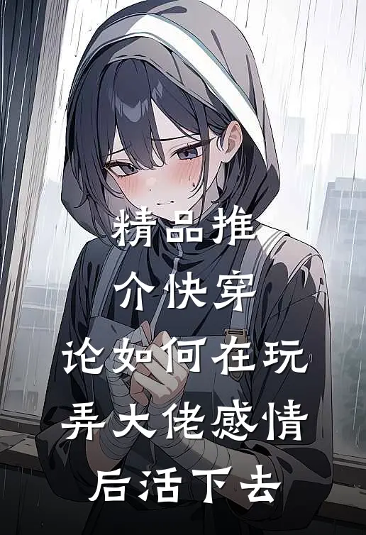 精品推介快穿：论如何在玩弄大佬感情后活下去