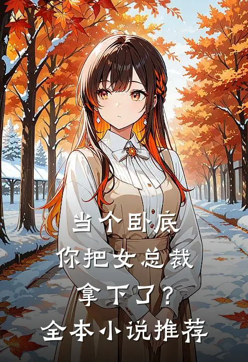 当个卧底,你把女总裁拿下了?全本推荐