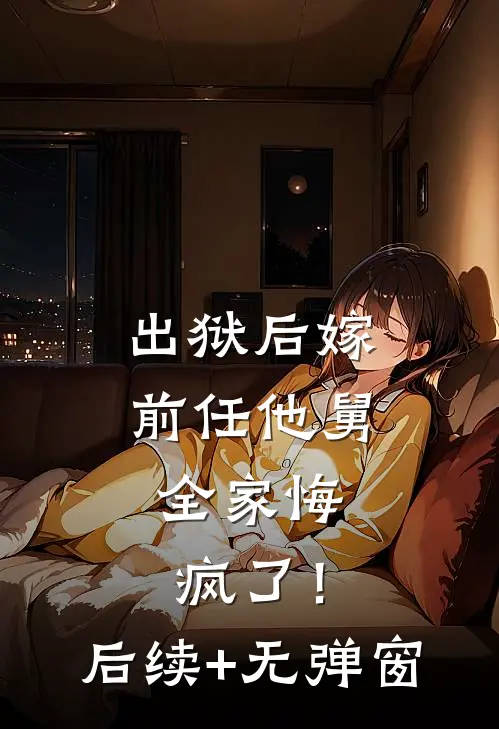 出狱后嫁前任他舅，全家悔疯了！后续+无弹窗