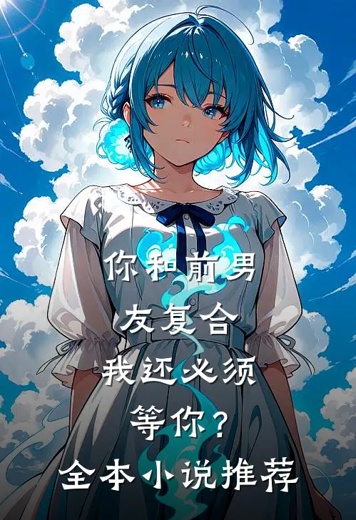 你和前男友复合，我还必须等你？全本小说推荐
