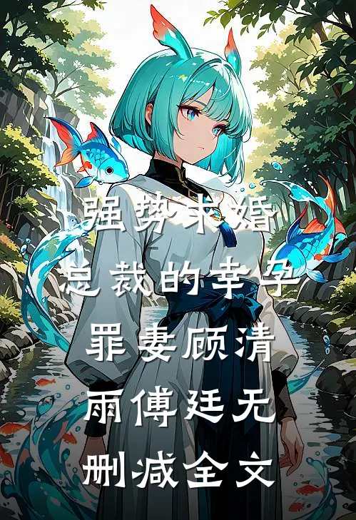 强势求婚，总裁的幸孕罪妻顾清雨傅廷无删减全文