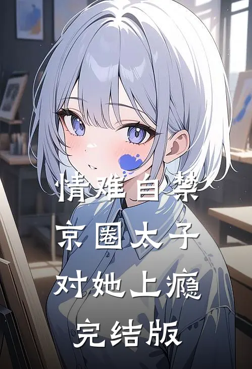 情难自禁，京圈太子对她上瘾完结版