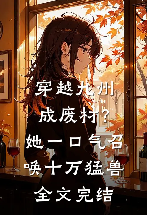 穿越九州成废材？她一口气召唤十万猛兽全文完结