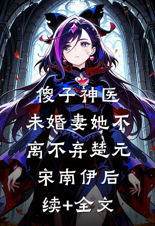 傻子神医：未婚妻她不离不弃楚元宋南伊后续+全文