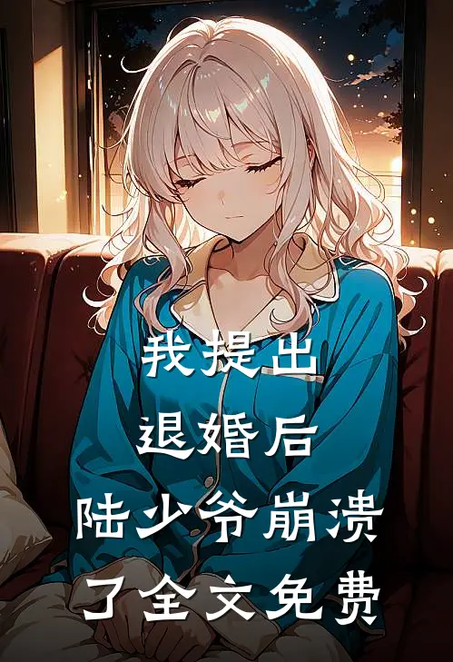 我提出退婚后，陆少爷崩溃了全文免费