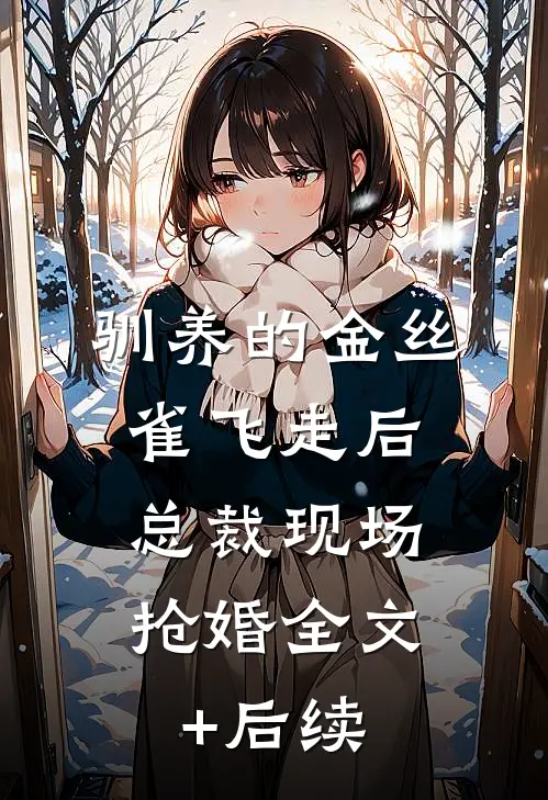 驯养的金丝雀飞走后，总裁现场抢婚全文+后续