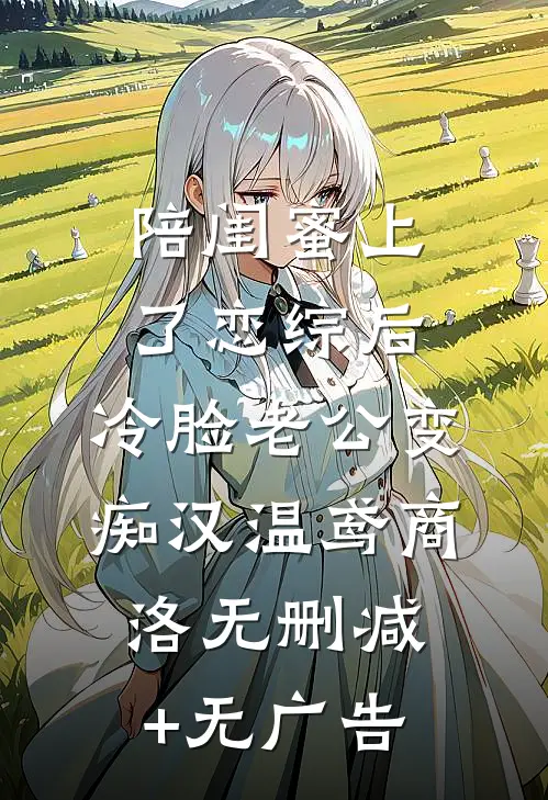 陪闺蜜上了恋综后，冷脸老公变痴汉温鸢商洛无删减+无广告