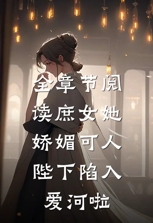 全章节阅读庶女她娇媚可人，陛下陷入爱河啦