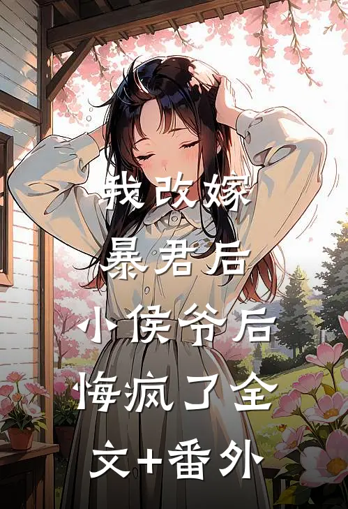 我改嫁暴君后，小侯爷后悔疯了全文+番外