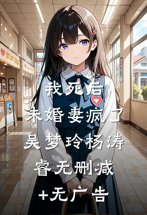 我死后，未婚妻疯了吴梦玲杨涛睿无删减+无广告