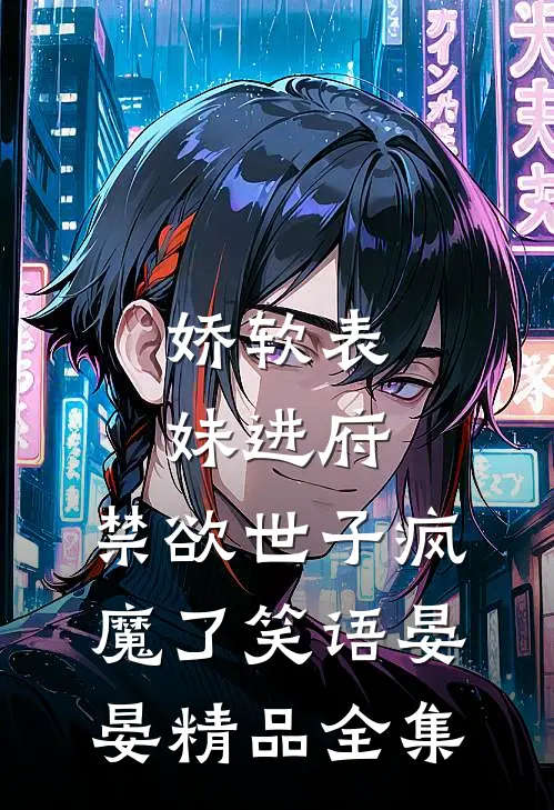 娇软表妹进府:禁欲世子疯魔了笑语晏晏精品全集