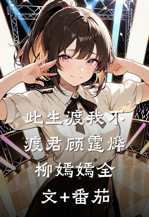 此生渡我不渡君顾霆烨柳嫣嫣全文+番茄