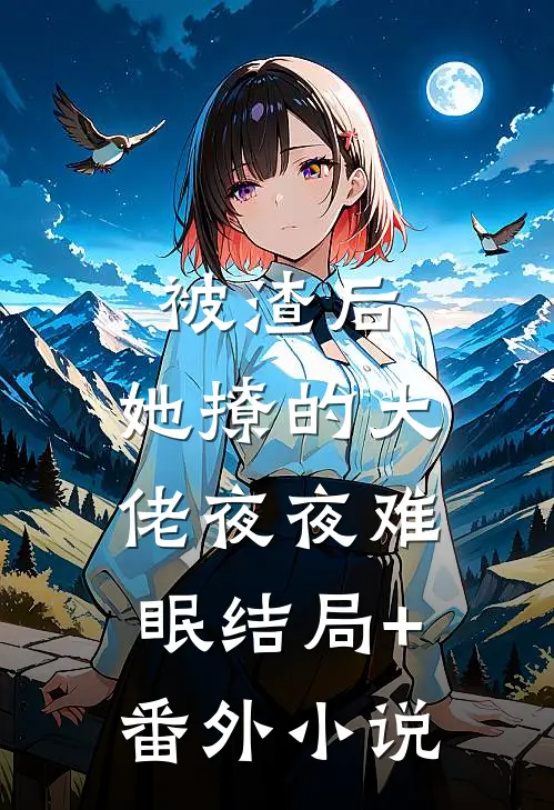 被渣后，她撩的大佬夜夜难眠结局+番外小说