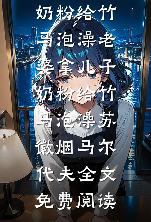 全本小说老婆拿儿子奶粉给竹马泡澡老婆拿儿子奶粉给竹马泡澡苏徽烟马尔代夫全文免费阅读