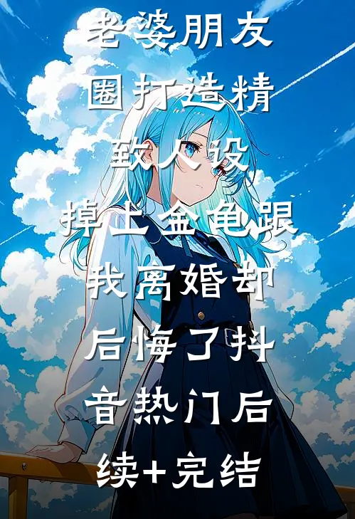 老婆朋友圈打造精致人设，掉上金龟跟我离婚却后悔了抖音热门后续+完结