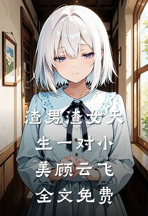 渣男渣女天生一对小美顾云飞全文免费
