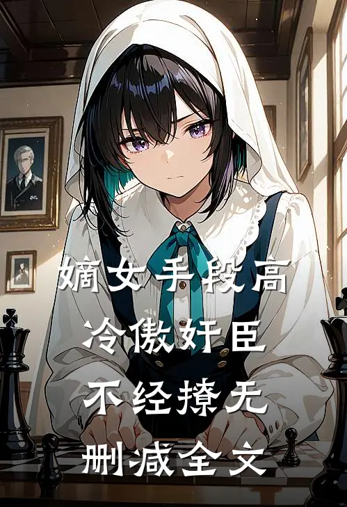 嫡女手段高，冷傲奸臣不经撩无删减全文