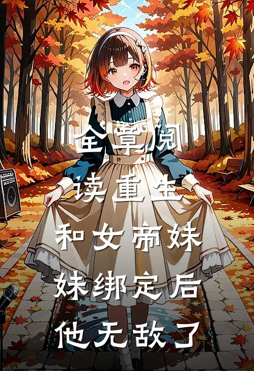 全章阅读重生：和女帝妹妹绑定后，他无敌了