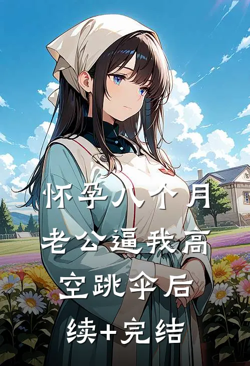 怀孕八个月，老公逼我高空跳伞后续+完结