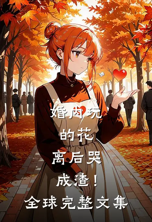 婚内玩的花，离后哭成渣！全球完整文集
