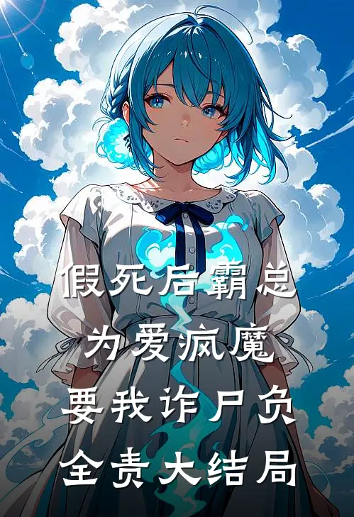 假死后霸总为爱疯魔，要我诈尸负全责大结局