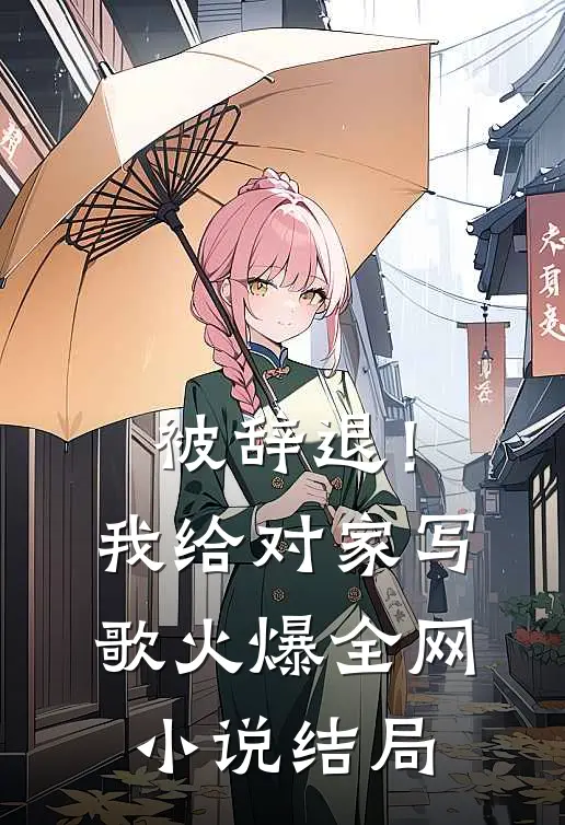 被辞退！我给对家写歌火爆全网小说结局