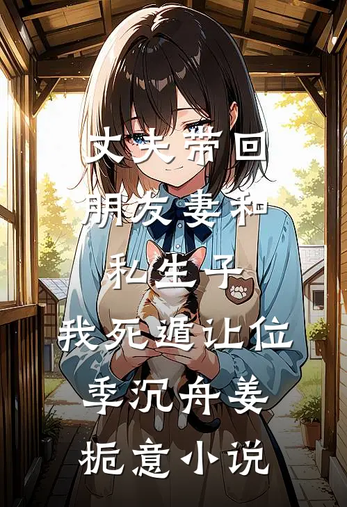 丈夫带回朋友妻和私生子，我死遁让位季沉舟姜栀意小说