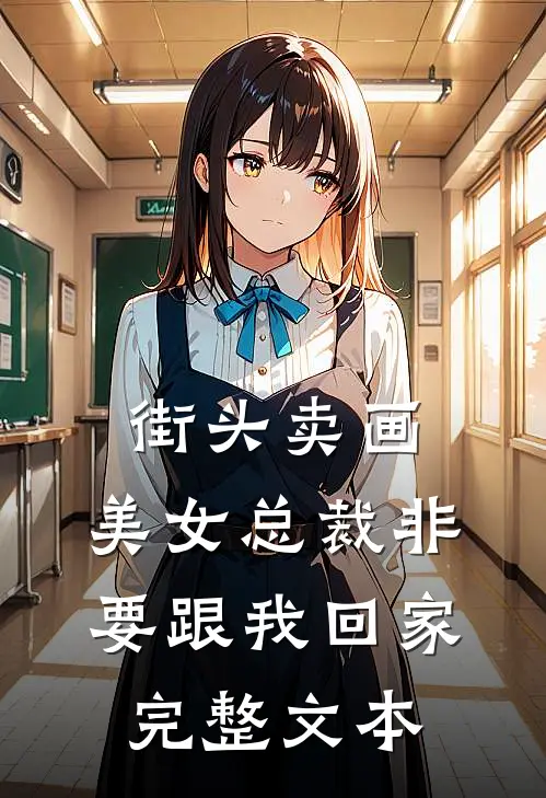 街头卖画，美女总裁非要跟我回家完整文本