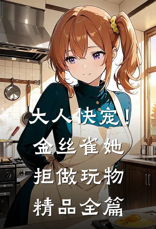 大人快宠！金丝雀她拒做玩物精品全篇