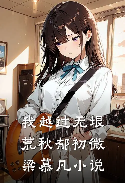 我越过无垠荒秋郁初微梁慕凡小说