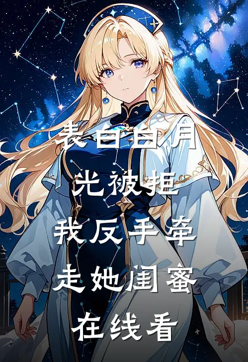 表白白月光被拒，我反手牵走她闺蜜在线看