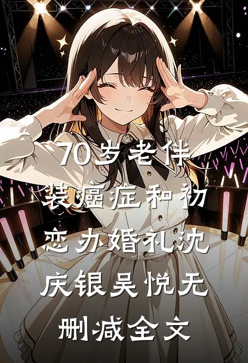 70岁老伴装癌症和初恋办婚礼沈庆银吴悦无删减全文