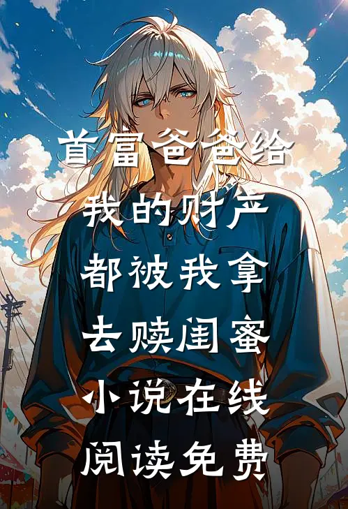 首富爸爸给我的财产都被我拿去赎闺蜜小说在线阅读免费