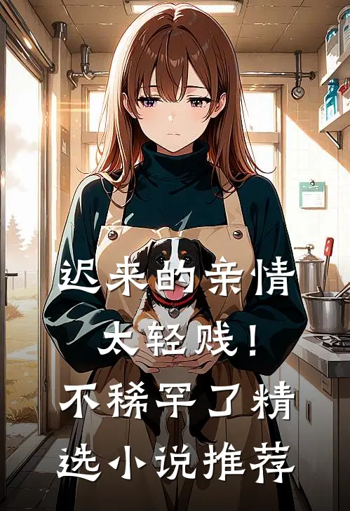 迟来的亲情太轻贱！不稀罕了精选小说推荐