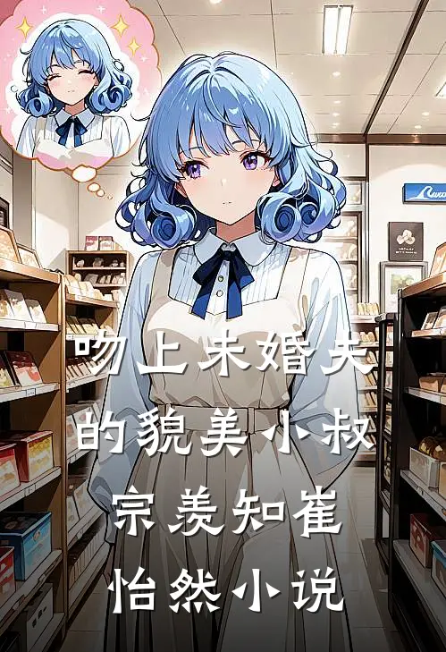 吻上未婚夫的貌美小叔宗羡知崔怡然小说