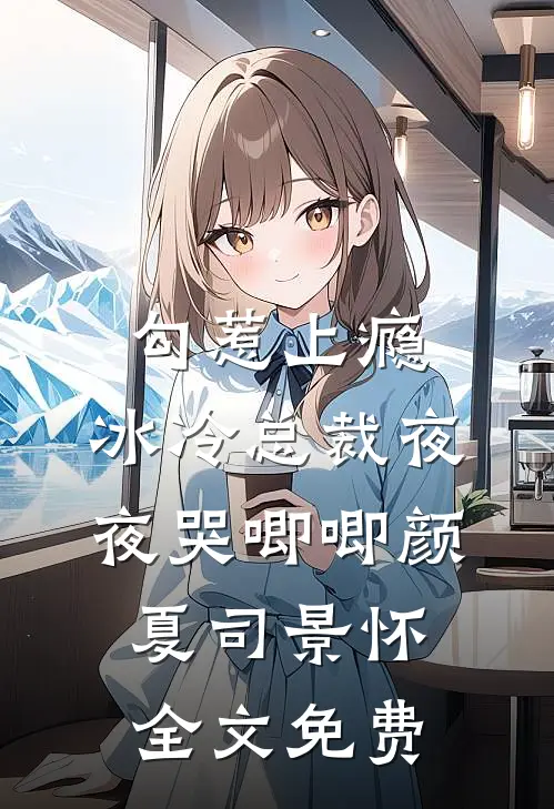 勾惹上瘾，冰冷总裁夜夜哭唧唧颜夏司景怀全文免费