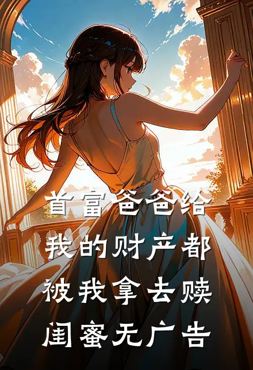 首富爸爸给我的财产都被我拿去赎闺蜜无广告