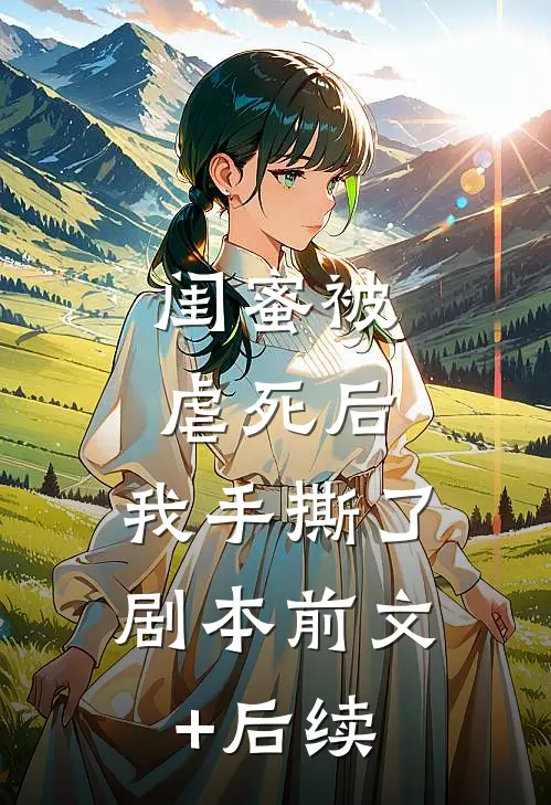 闺蜜被虐死后，我手撕了剧本前文+后续
