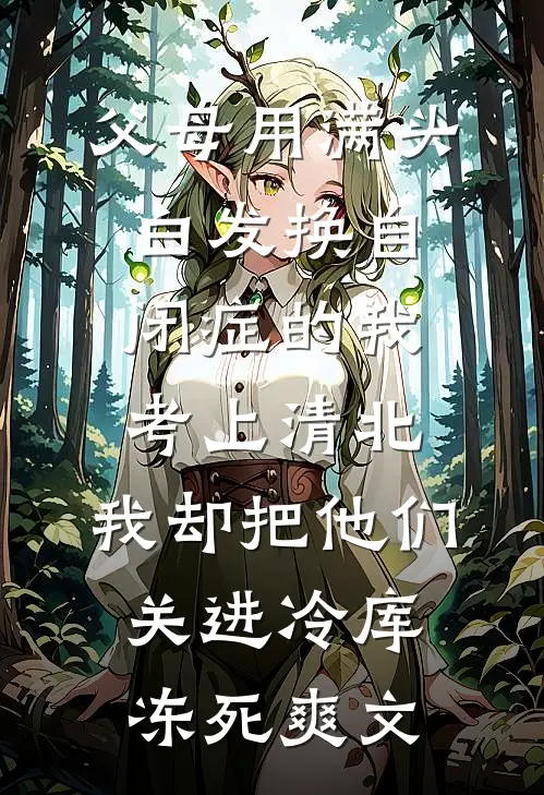 父母用满头白发换自闭症的我考上清北，我却把他们关进冷库冻死爽文