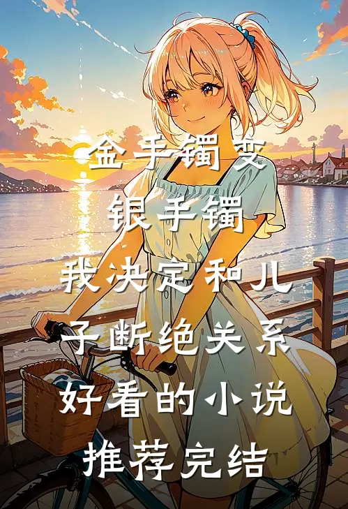 金手镯变银手镯，我决定和儿子断绝关系好看的小说推荐完结