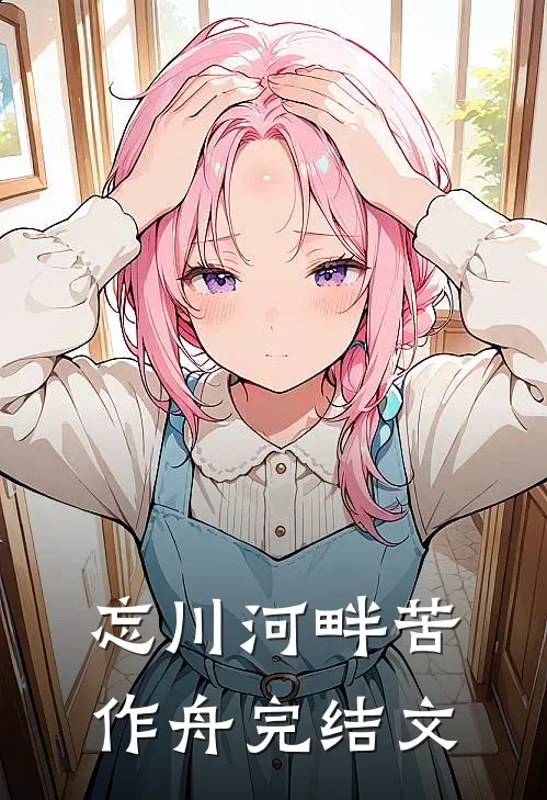 忘川河畔苦作舟完结文