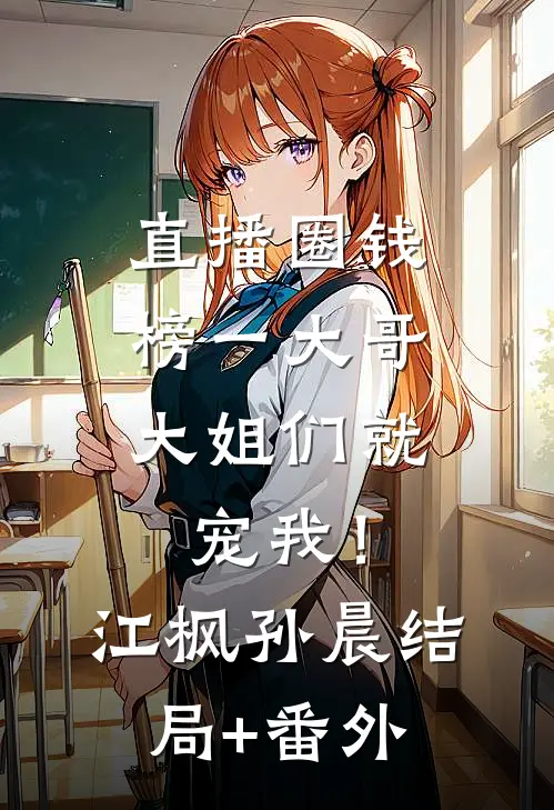 直播圈钱，榜一大哥大姐们就宠我！江枫孙晨结局+番外