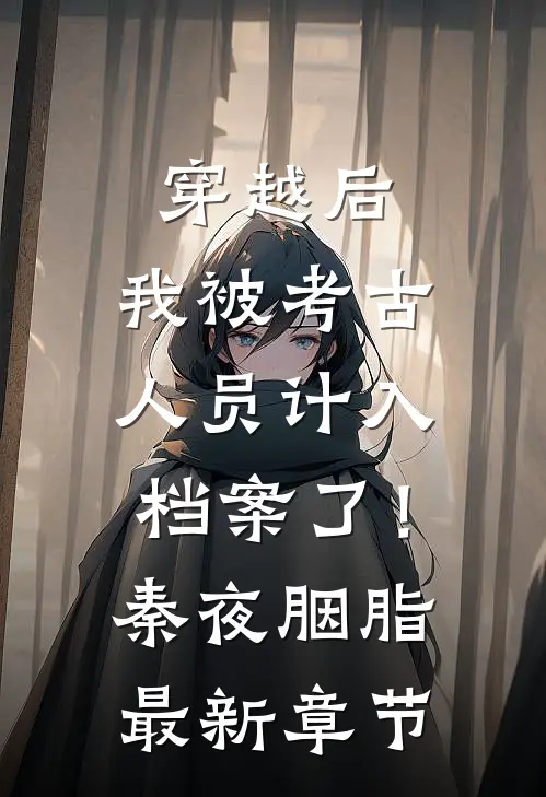 穿越后，我被考古人员计入档案了！秦夜胭脂最新章节