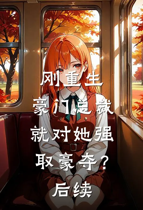 刚重生，豪门总裁就对她强取豪夺？后续