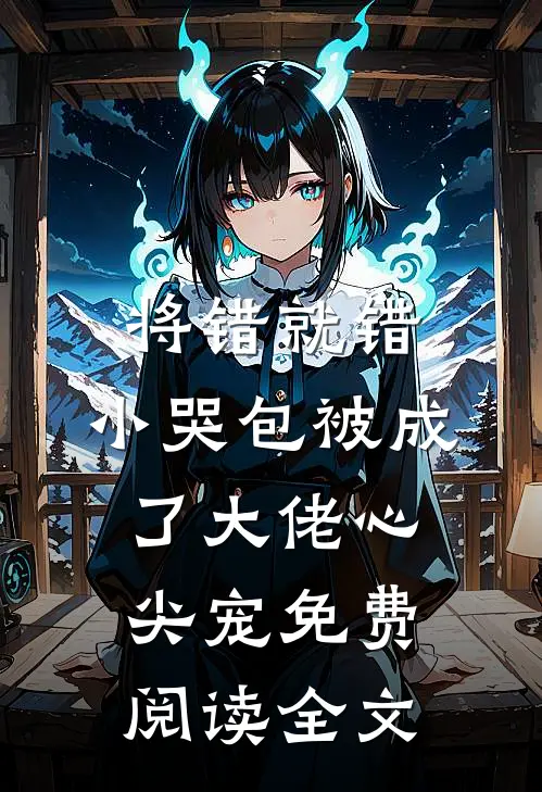 将错就错：小哭包被成了大佬心尖宠免费阅读全文