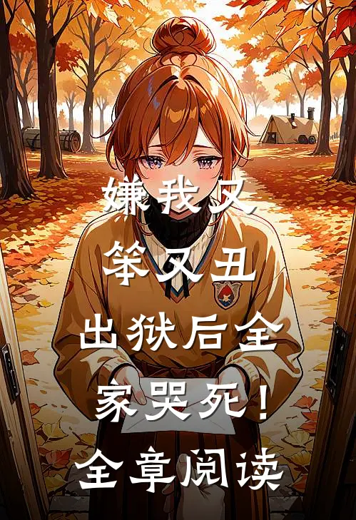 嫌我又笨又丑，出狱后全家哭死！全章阅读